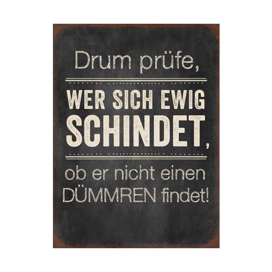 Start Metallschild „drum prüfe, wer“, 26x35 cm 
Drum prüfe, wer sich ewig schindet, ob er nicht einen Dümmeren findet!
Höhe 35