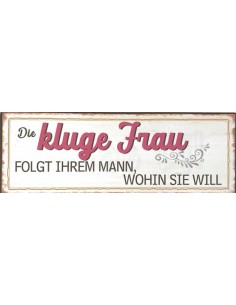 Start Schild „Die kluge Frau folgt ihrem Mann wohin sie will“ 
Die kluge Frau folgt ihrem Mann wohin sie will
Höhe 10 cm
Br