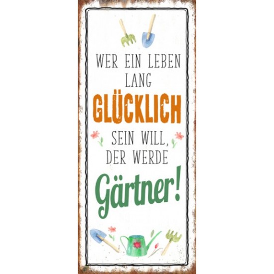 Start Wer ein leben lang Glücklich sein will, der werde Gärtner! 
Höhe 30 cm
Breite 10 cm
