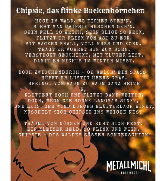 Eichhörnchen Backenhörnchen Chipsie - 32 cm hoch 
Höhe: 32 cm
Breite: 24 cm


Chipsie, das flinke Backenhörnchen
Hoch im W